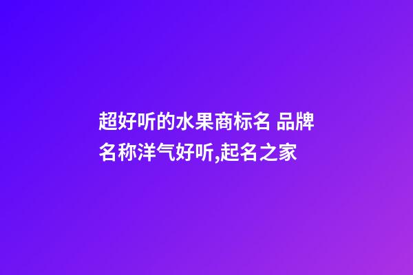 超好听的水果商标名 品牌名称洋气好听,起名之家